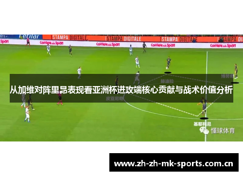 从加维对阵里昂表现看亚洲杯进攻端核心贡献与战术价值分析 从加维对阵里昂表现看亚洲杯进攻端核心贡献与战术价值分析
